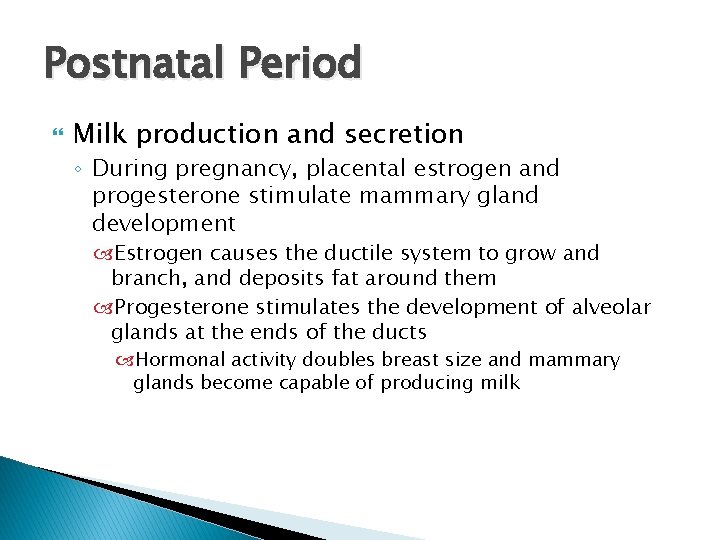 Postnatal Period Milk production and secretion ◦ During pregnancy, placental estrogen and progesterone stimulate