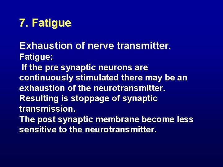 7. Fatigue Exhaustion of nerve transmitter. Fatigue: If the pre synaptic neurons are continuously