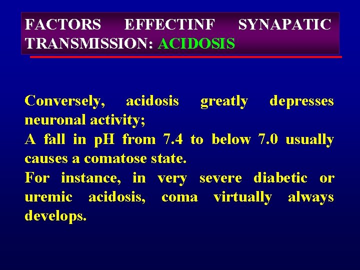 FACTORS EFFECTINF SYNAPATIC TRANSMISSION: ACIDOSIS Conversely, acidosis greatly depresses neuronal activity; A fall in