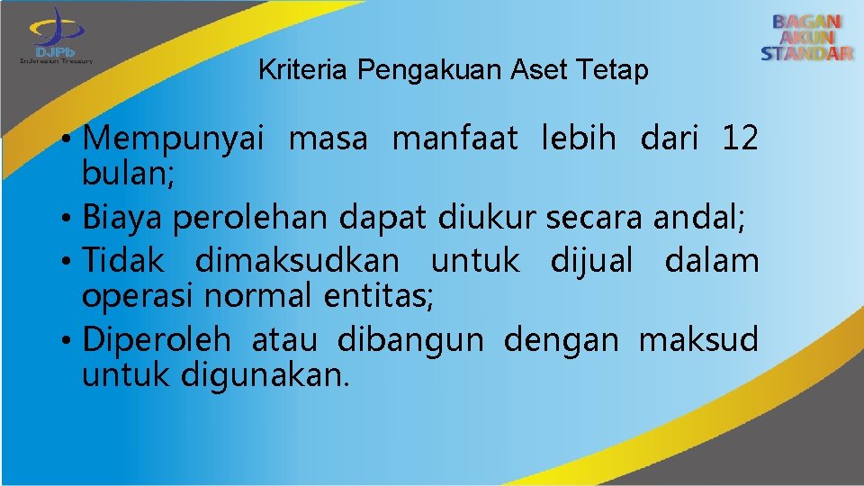 Kriteria Pengakuan Aset Tetap • Mempunyai masa manfaat lebih dari 12 bulan; • Biaya