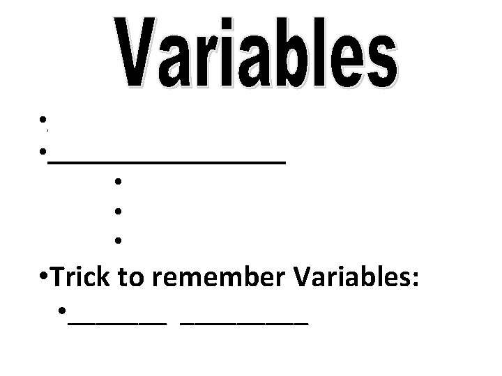  • • __________ • • Trick to remember Variables: • _________ 