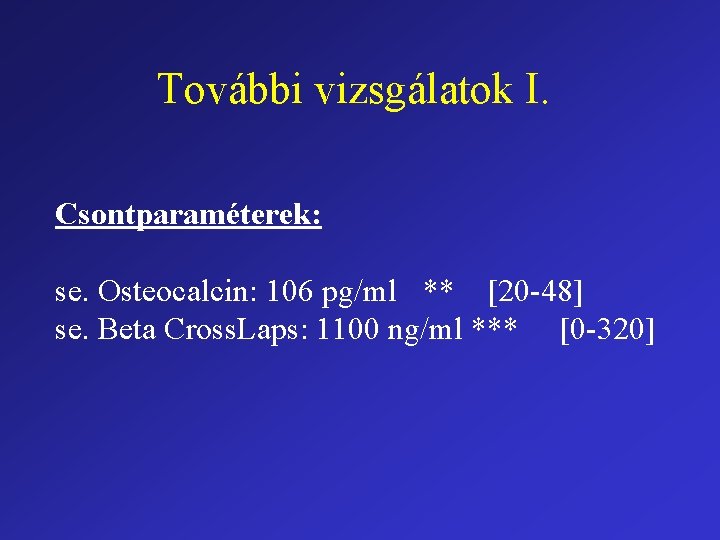 További vizsgálatok I. Csontparaméterek: se. Osteocalcin: 106 pg/ml ** [20 -48] se. Beta Cross.