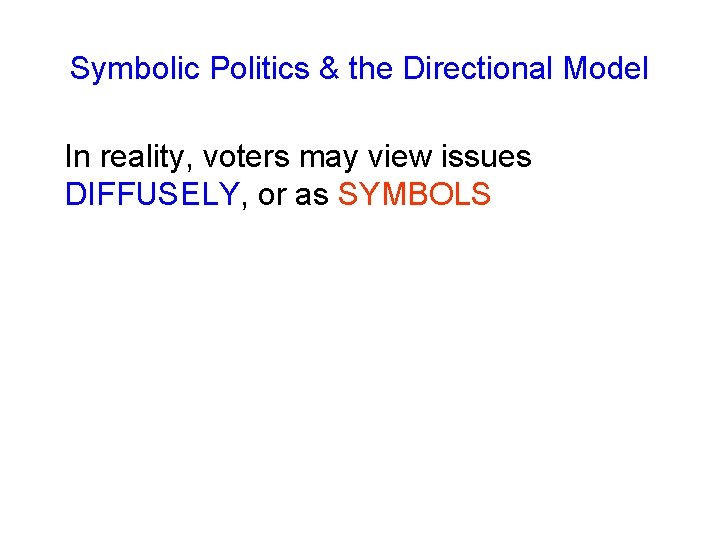 Symbolic Politics & the Directional Model In reality, voters may view issues DIFFUSELY, or