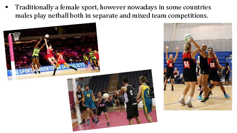 § Traditionally a female sport, however nowadays in some countries males play netball both § Traditionally a female sport, however nowadays in some countries males play netball both