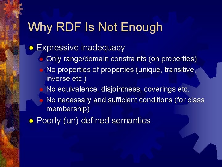 Why RDF Is Not Enough ® Expressive inadequacy Only range/domain constraints (on properties) ®