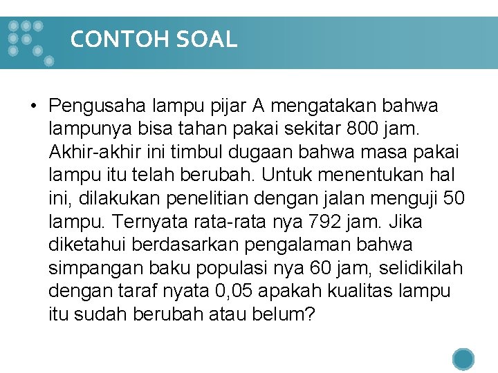 CONTOH SOAL • Pengusaha lampu pijar A mengatakan bahwa lampunya bisa tahan pakai sekitar