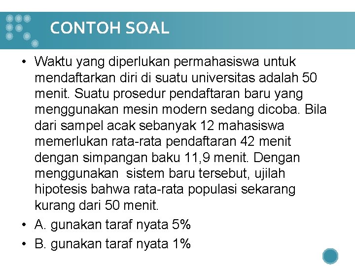CONTOH SOAL • Waktu yang diperlukan permahasiswa untuk mendaftarkan diri di suatu universitas adalah