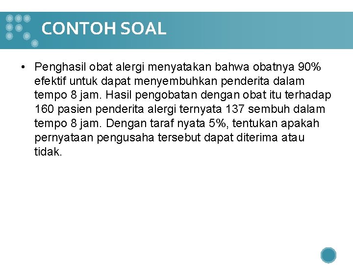 CONTOH SOAL • Penghasil obat alergi menyatakan bahwa obatnya 90% efektif untuk dapat menyembuhkan