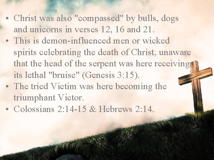  • Christ was also "compassed" by bulls, dogs and unicorns in verses 12,
