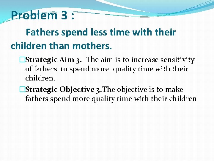 Problem 3 : Fathers spend less time with their children than mothers. �Strategic Aim