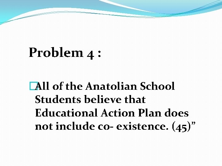 Problem 4 : �All of the Anatolian School Students believe that Educational Action Plan