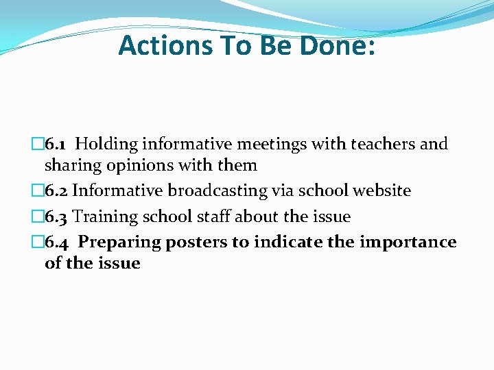 Actions To Be Done: � 6. 1 Holding informative meetings with teachers and sharing
