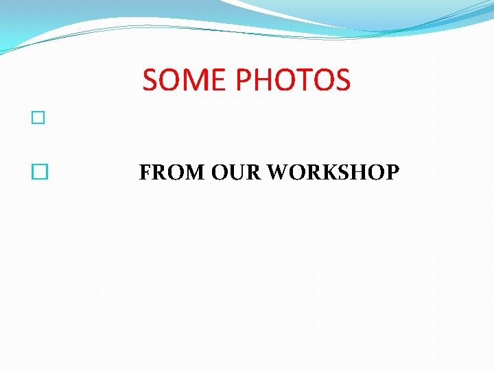 SOME PHOTOS � � FROM OUR WORKSHOP 