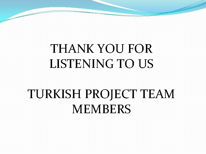 THANK YOU FOR LISTENING TO US TURKISH PROJECT TEAM MEMBERS 