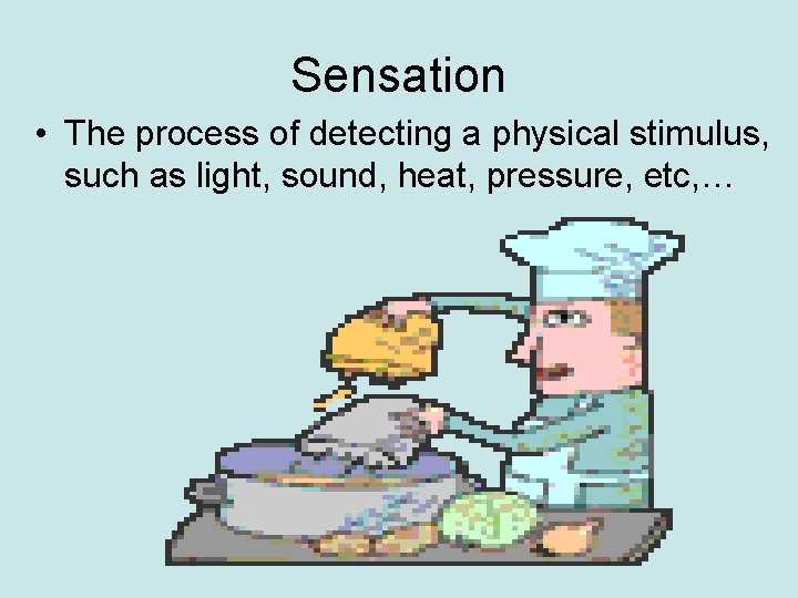 Sensation • The process of detecting a physical stimulus, such as light, sound, heat,