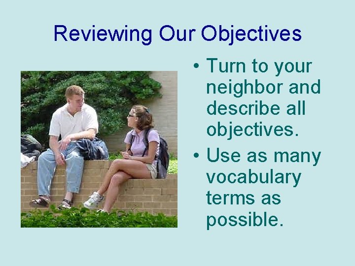 Reviewing Our Objectives • Turn to your neighbor and describe all objectives. • Use