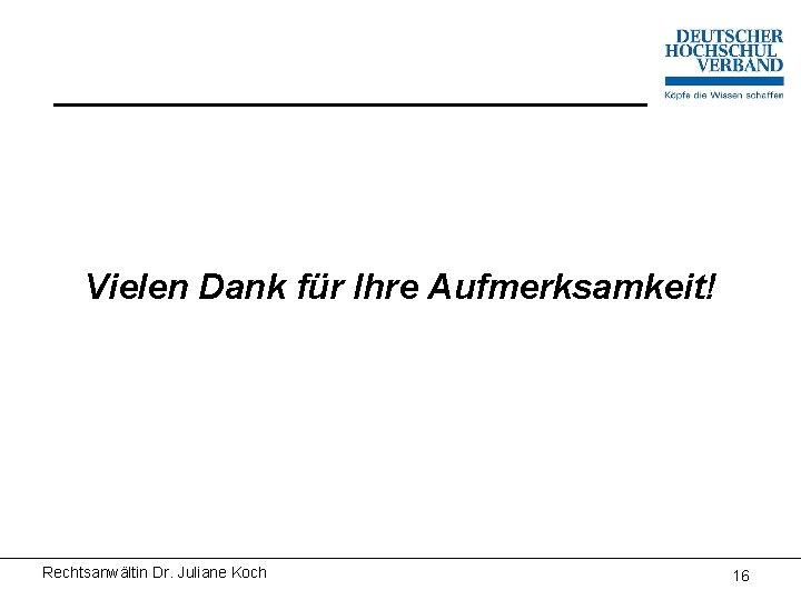 Vielen Dank für Ihre Aufmerksamkeit! Rechtsanwältin Dr. Juliane Koch 16 