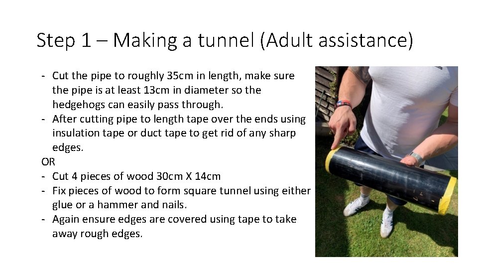Step 1 – Making a tunnel (Adult assistance) - Cut the pipe to roughly
