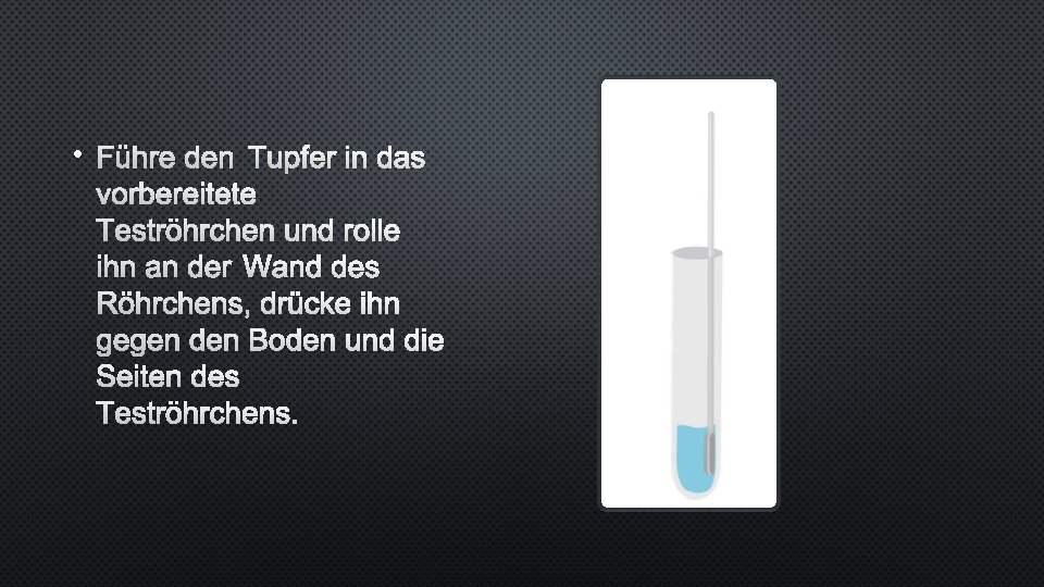  • FÜHRE DEN TUPFER IN DAS VORBEREITETE TESTRÖHRCHEN UND ROLLE IHN AN DER