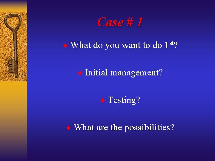 Case # 1 ¨ What do you want to do 1 st? ¨ Initial