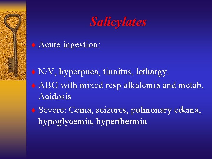 Salicylates ¨ Acute ingestion: ¨ N/V, hyperpnea, tinnitus, lethargy. ¨ ABG with mixed resp
