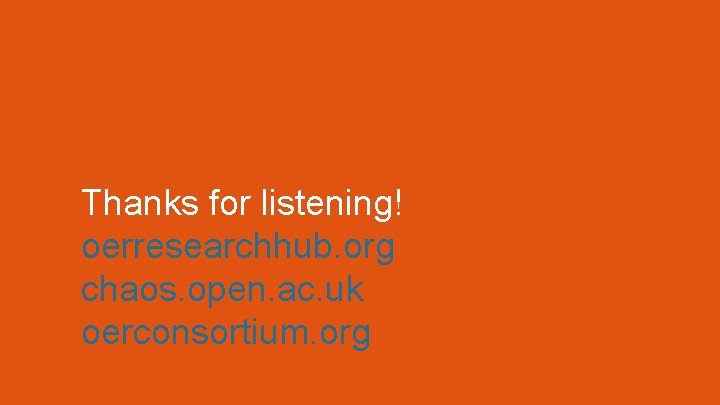 Thanks for listening! oerresearchhub. org chaos. open. ac. uk oerconsortium. org 