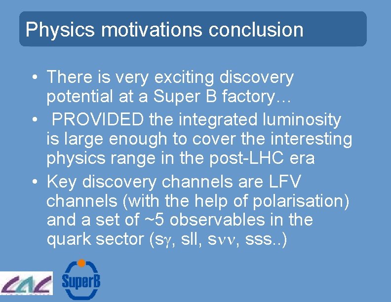 Physics motivations conclusion • There is very exciting discovery potential at a Super B