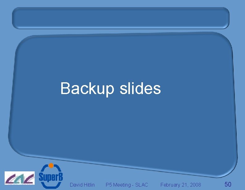 Backup slides David Hitlin P 5 Meeting - SLAC February 21, 2008 50 