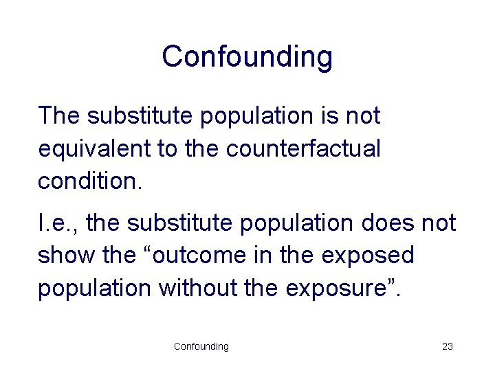 Confounding The substitute population is not equivalent to the counterfactual condition. I. e. ,