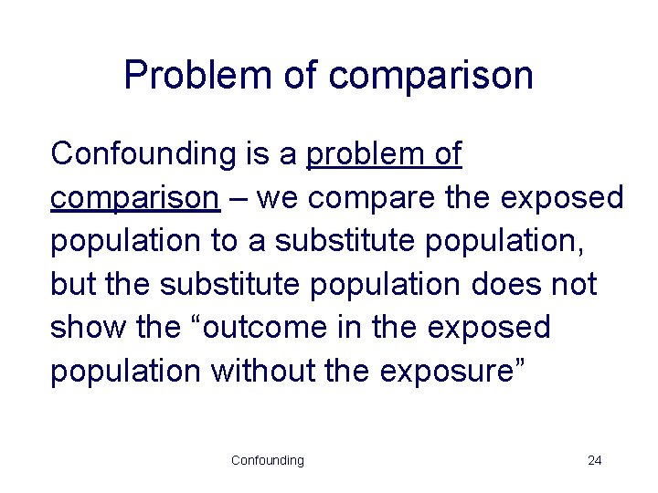 Problem of comparison Confounding is a problem of comparison – we compare the exposed