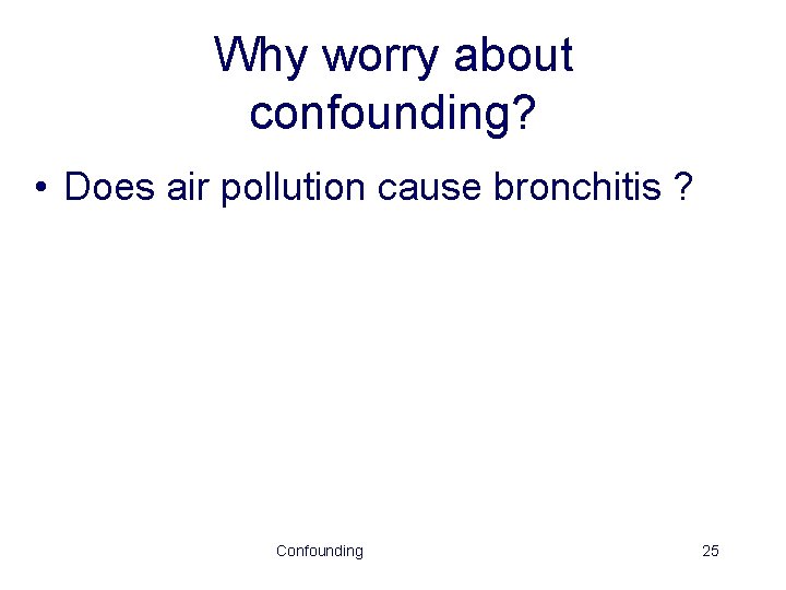Why worry about confounding? • Does air pollution cause bronchitis ? Confounding 25 
