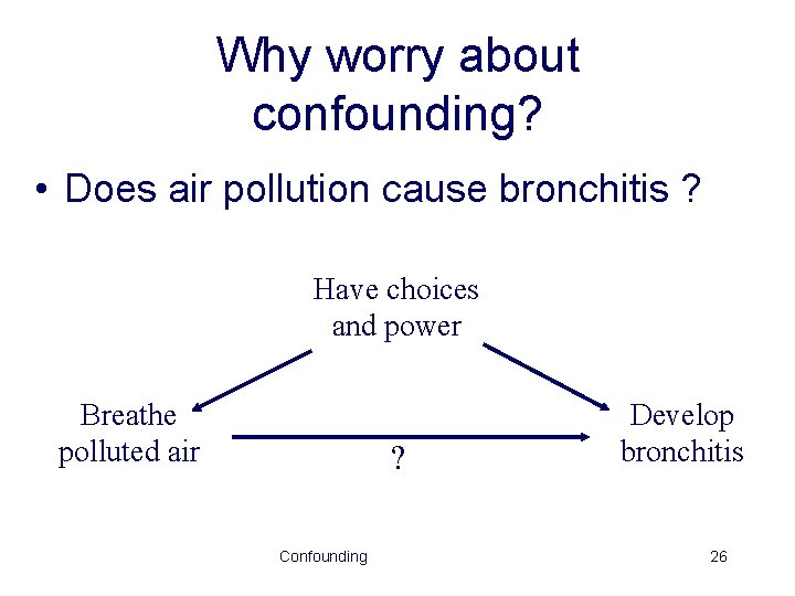 Why worry about confounding? • Does air pollution cause bronchitis ? Have choices and