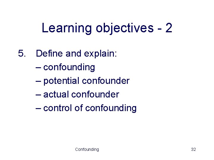 Learning objectives - 2 5. Define and explain: – confounding – potential confounder –