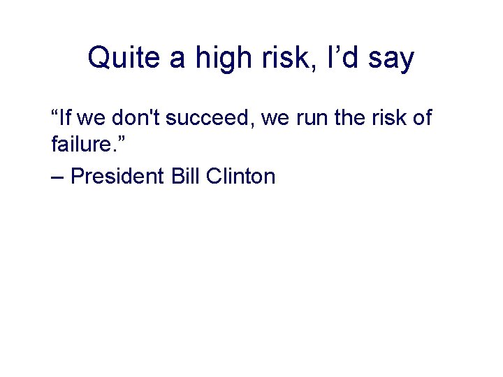 Quite a high risk, I’d say “If we don't succeed, we run the risk