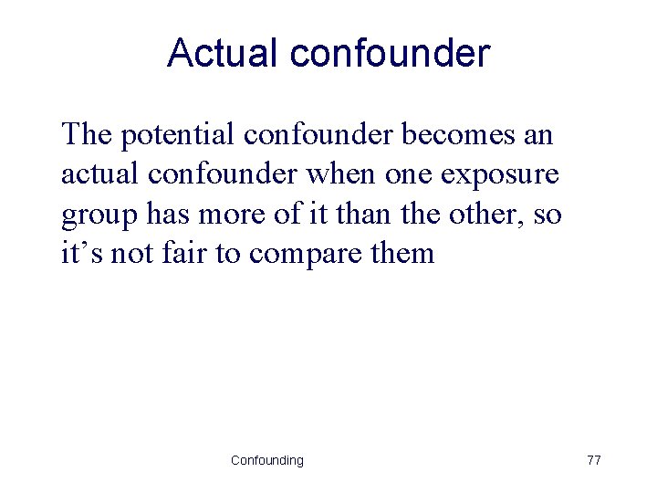Actual confounder The potential confounder becomes an actual confounder when one exposure group has