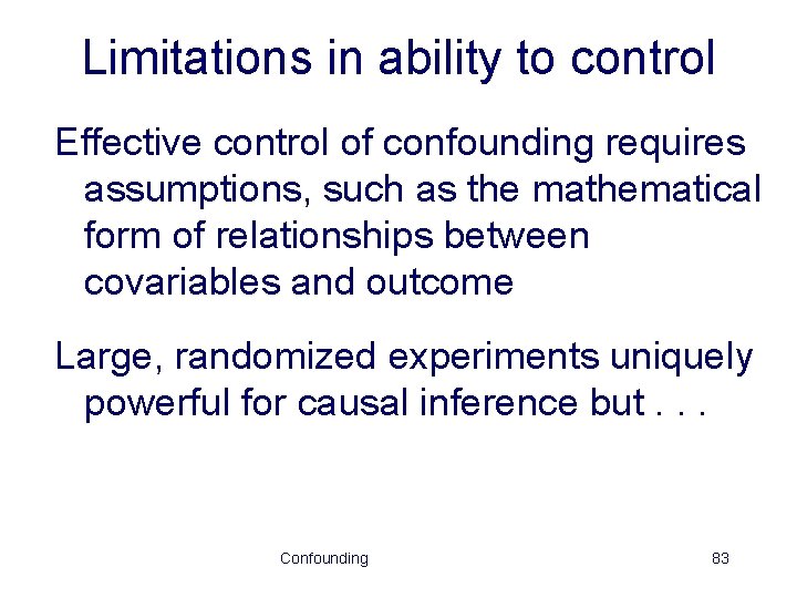 Limitations in ability to control Effective control of confounding requires assumptions, such as the