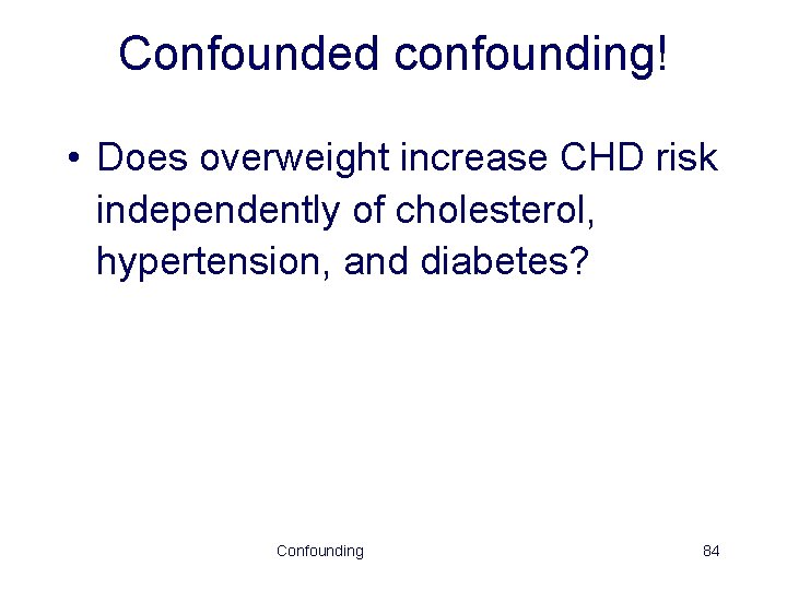 Confounded confounding! • Does overweight increase CHD risk independently of cholesterol, hypertension, and diabetes?