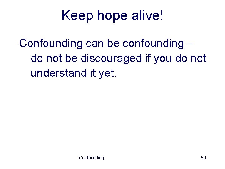 Keep hope alive! Confounding can be confounding – do not be discouraged if you