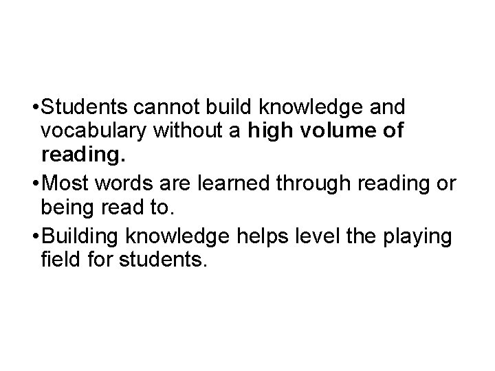  • Students cannot build knowledge and vocabulary without a high volume of reading.