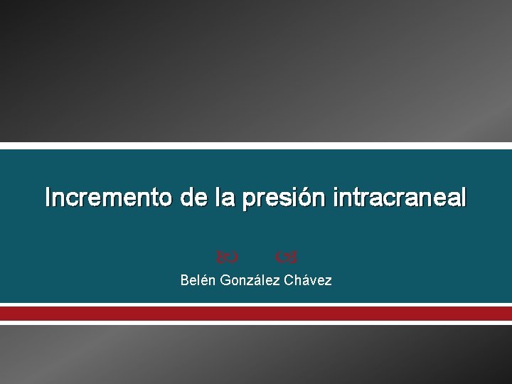 Incremento de la presión intracraneal Belén González Chávez 