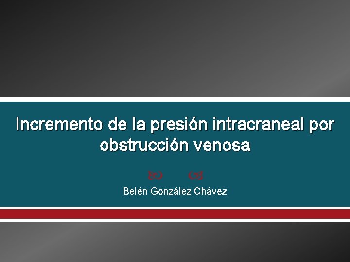 Incremento de la presión intracraneal por obstrucción venosa Belén González Chávez 