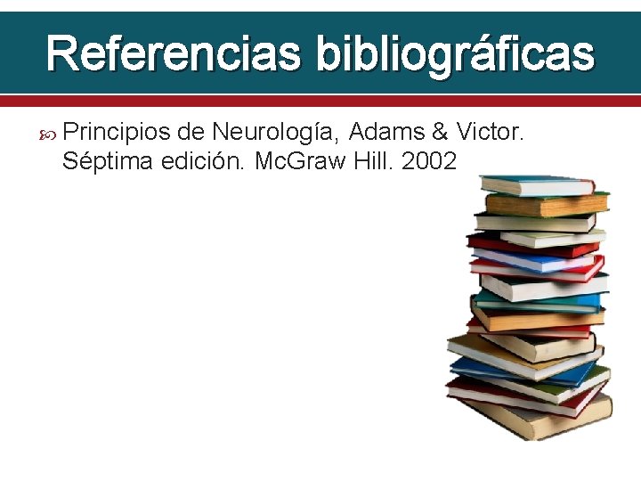 Referencias bibliográficas Principios de Neurología, Adams & Victor. Séptima edición. Mc. Graw Hill. 2002