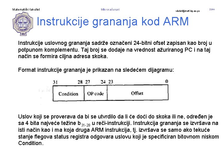 Matematički fakultet Mikroračunari vladaf@matf. bg. ac. yu 23/44 Instrukcije grananja kod ARM Instrukcije uslovnog