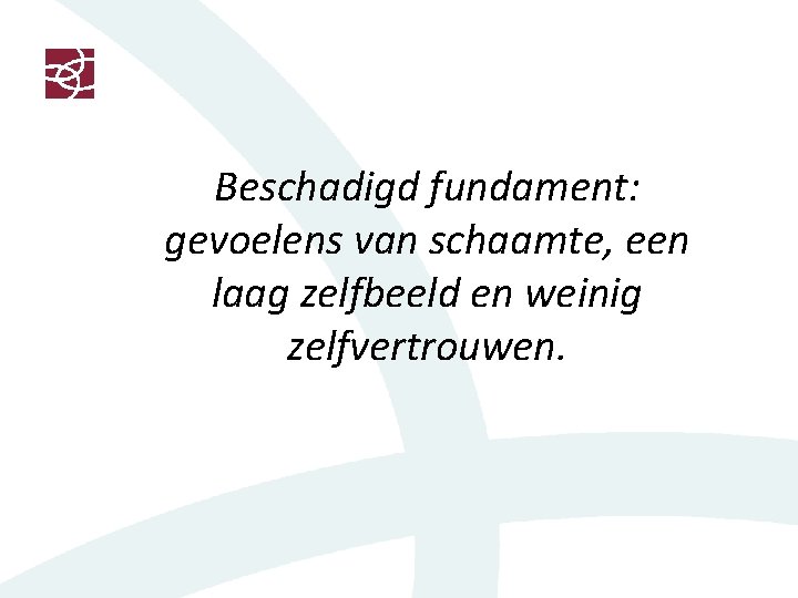 Beschadigd fundament: gevoelens van schaamte, een laag zelfbeeld en weinig zelfvertrouwen. 