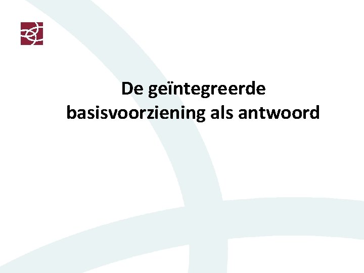 De geïntegreerde basisvoorziening als antwoord 