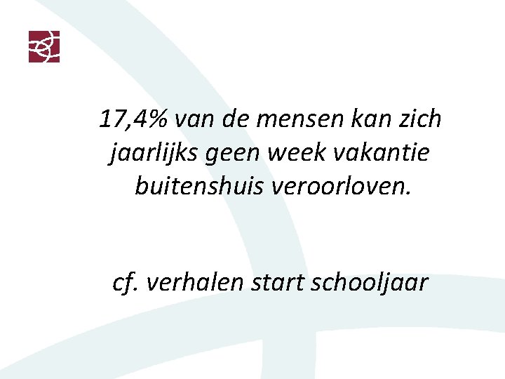17, 4% van de mensen kan zich jaarlijks geen week vakantie buitenshuis veroorloven. cf.