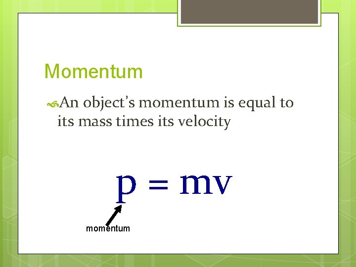 Momentum An object’s momentum is equal to its mass times its velocity p =