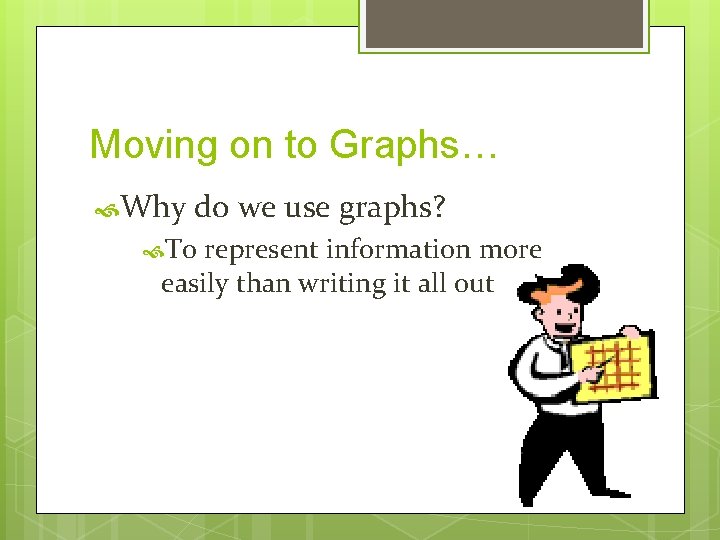 Moving on to Graphs… Why do we use graphs? To represent information more easily