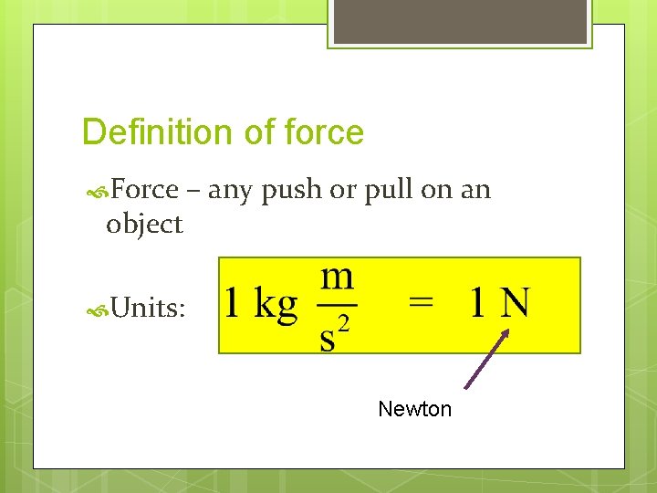 Definition of force Force object – any push or pull on an Units: Newton