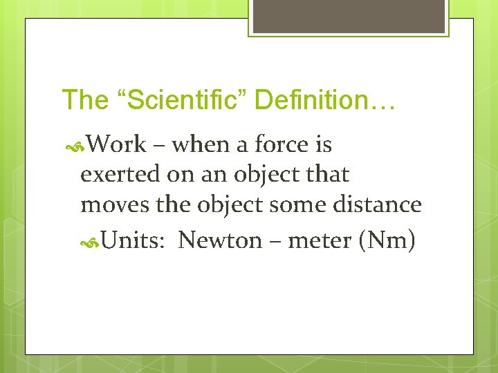 The “Scientific” Definition… Work – when a force is exerted on an object that